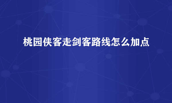 桃园侠客走剑客路线怎么加点