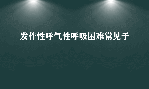 发作性呼气性呼吸困难常见于