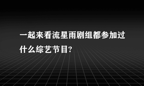 一起来看流星雨剧组都参加过什么综艺节目?