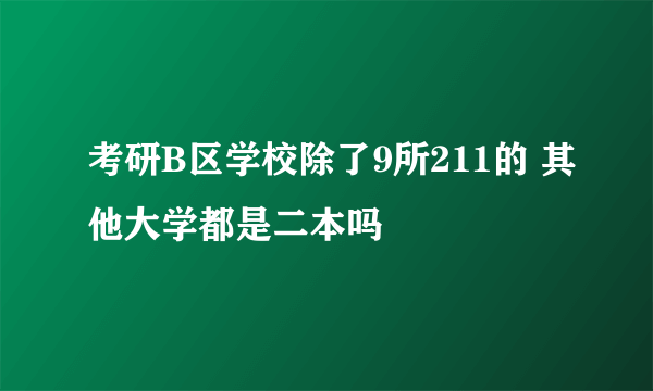 考研B区学校除了9所211的 其他大学都是二本吗