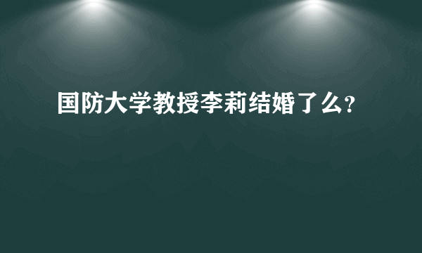 国防大学教授李莉结婚了么？