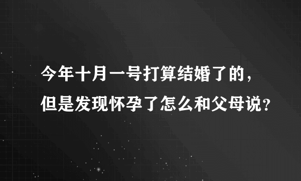 今年十月一号打算结婚了的，但是发现怀孕了怎么和父母说？