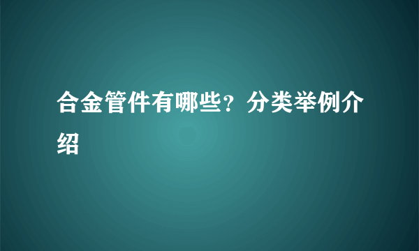 合金管件有哪些？分类举例介绍