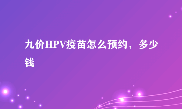 九价HPV疫苗怎么预约，多少钱