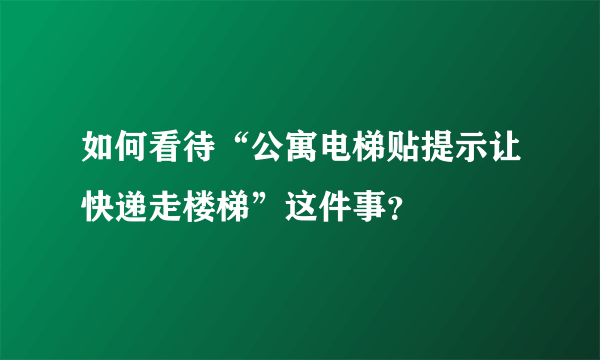 如何看待“公寓电梯贴提示让快递走楼梯”这件事？