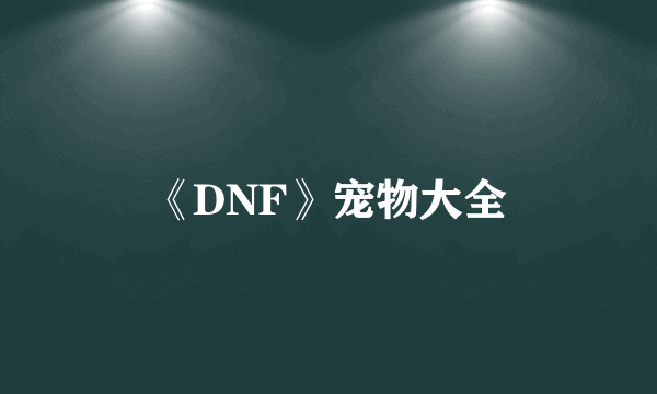 《DNF》宠物大全