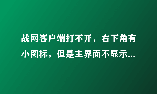 战网客户端打不开，右下角有小图标，但是主界面不显示，该怎么办？