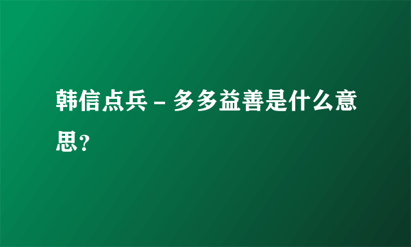 韩信点兵－多多益善是什么意思？