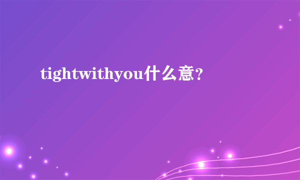 tightwithyou什么意？