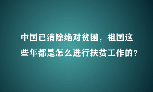 中国已消除绝对贫困，祖国这些年都是怎么进行扶贫工作的？