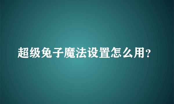 超级兔子魔法设置怎么用？