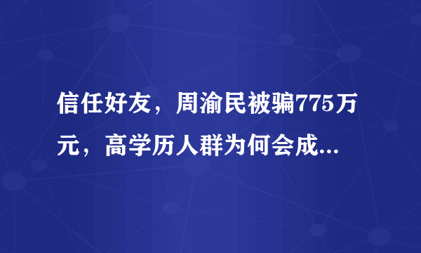 信任好友，周渝民被骗775万元，高学历人群为何会成为被骗的重点对象？