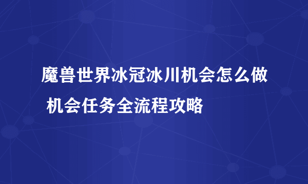 魔兽世界冰冠冰川机会怎么做 机会任务全流程攻略