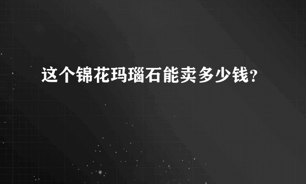 这个锦花玛瑙石能卖多少钱？