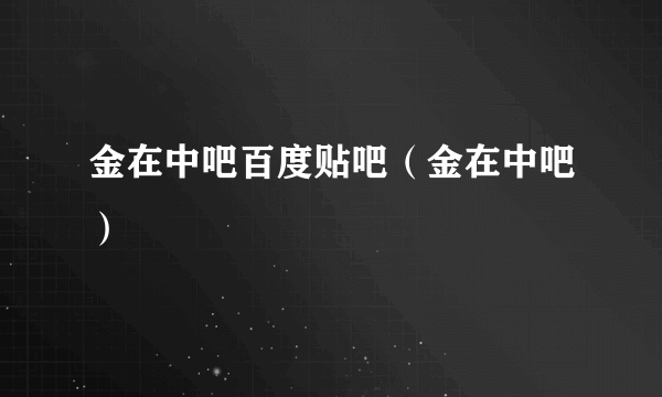 金在中吧百度贴吧（金在中吧）