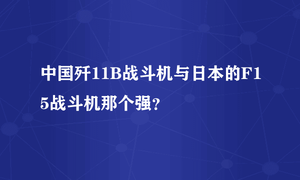 中国歼11B战斗机与日本的F15战斗机那个强？