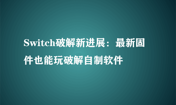 Switch破解新进展：最新固件也能玩破解自制软件