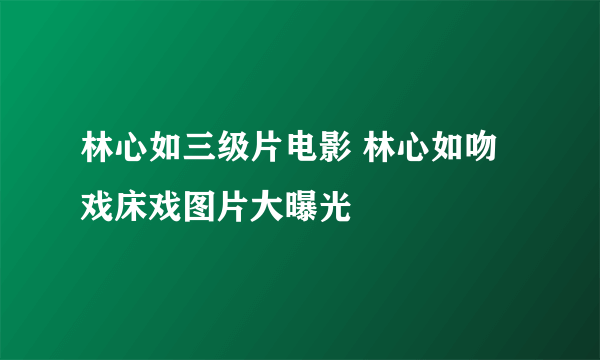 林心如三级片电影 林心如吻戏床戏图片大曝光