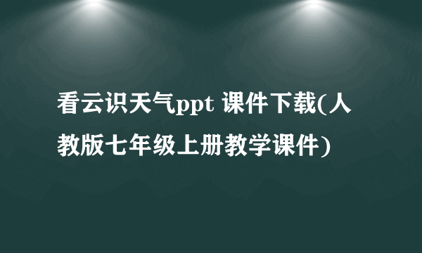 看云识天气ppt 课件下载(人教版七年级上册教学课件)