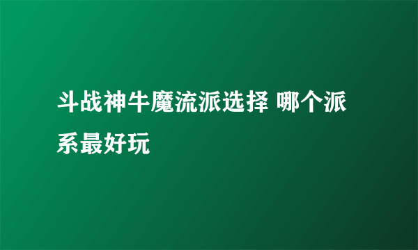 斗战神牛魔流派选择 哪个派系最好玩