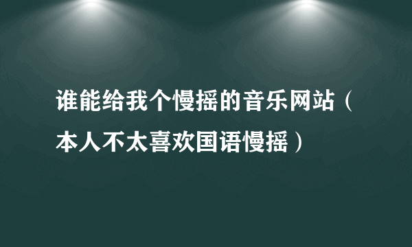 谁能给我个慢摇的音乐网站（本人不太喜欢国语慢摇）