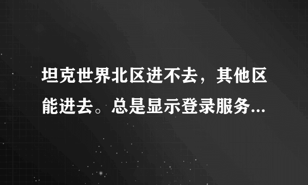 坦克世界北区进不去，其他区能进去。总是显示登录服务器错误，检查防火墙设置？