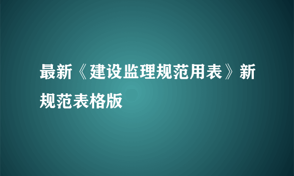 最新《建设监理规范用表》新规范表格版