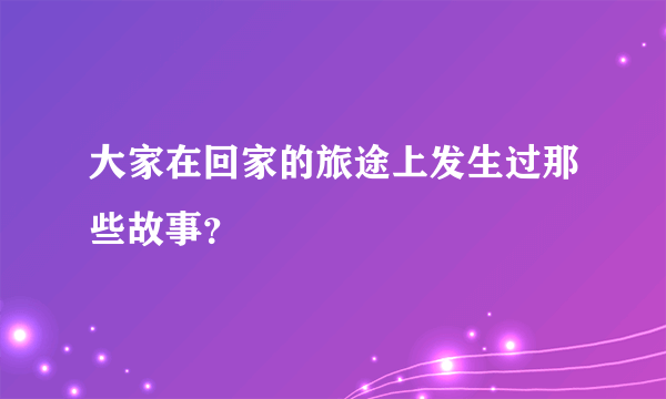 大家在回家的旅途上发生过那些故事？