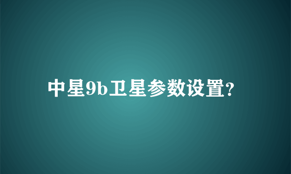 中星9b卫星参数设置？