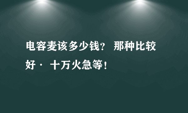 电容麦该多少钱？ 那种比较好· 十万火急等！