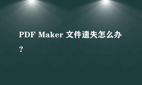 PDF Maker 文件遗失怎么办？