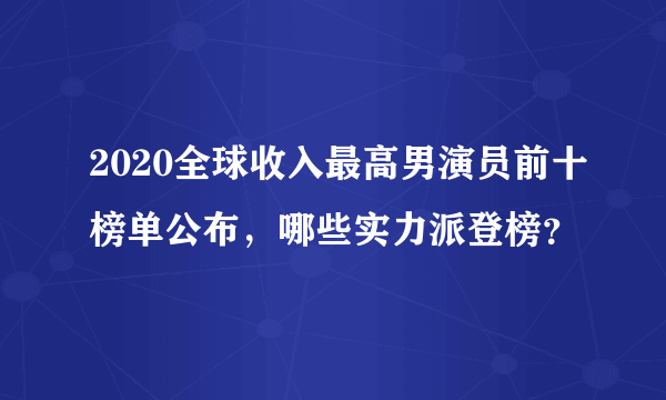 2020全球收入最高男演员前十榜单公布，哪些实力派登榜？