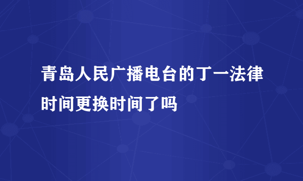 青岛人民广播电台的丁一法律时间更换时间了吗