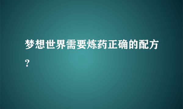 梦想世界需要炼药正确的配方？