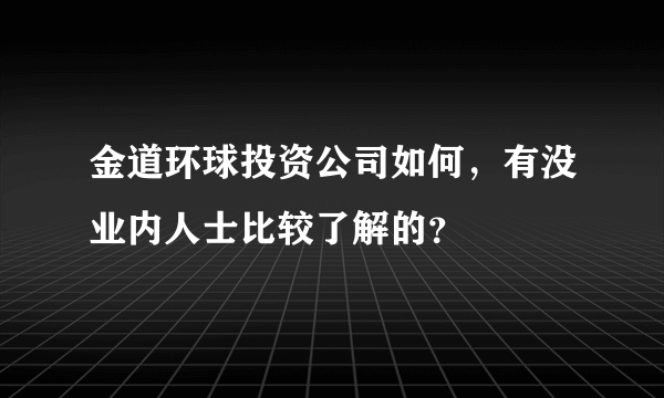 金道环球投资公司如何，有没业内人士比较了解的？