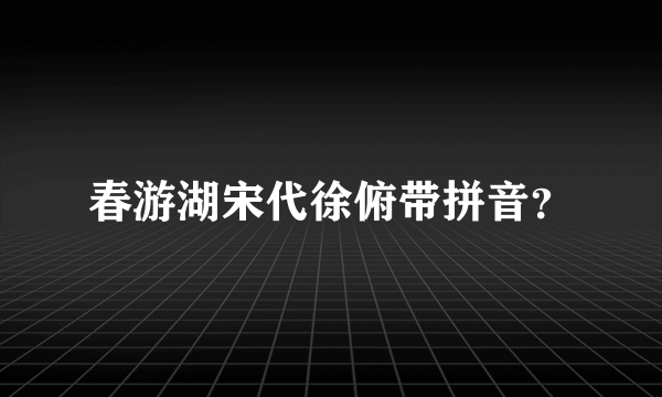 春游湖宋代徐俯带拼音？