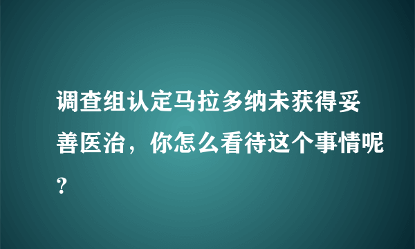 调查组认定马拉多纳未获得妥善医治，你怎么看待这个事情呢？