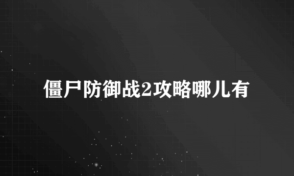 僵尸防御战2攻略哪儿有