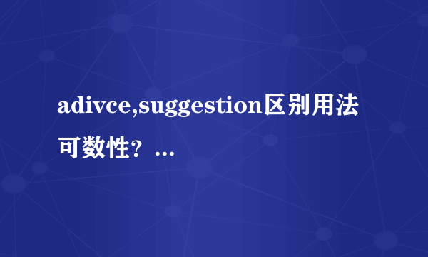 adivce,suggestion区别用法可数性？包括他们的动词用法、