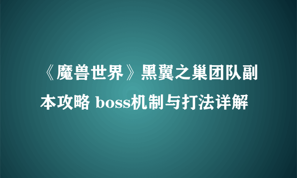 《魔兽世界》黑翼之巢团队副本攻略 boss机制与打法详解