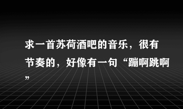 求一首苏荷酒吧的音乐，很有节奏的，好像有一句“蹦啊跳啊”