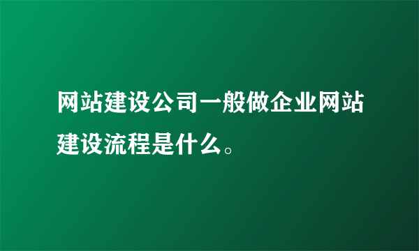 网站建设公司一般做企业网站建设流程是什么。