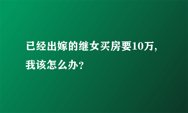 已经出嫁的继女买房要10万,我该怎么办？