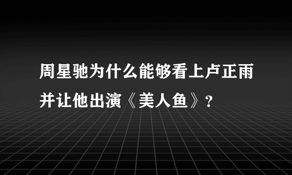 周星驰为什么能够看上卢正雨并让他出演《美人鱼》？