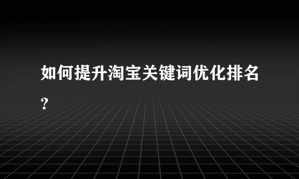 如何提升淘宝关键词优化排名？