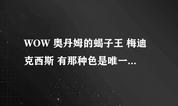 WOW 奥丹姆的蝎子王 梅迪克西斯 有那种色是唯一的 知道的告诉下