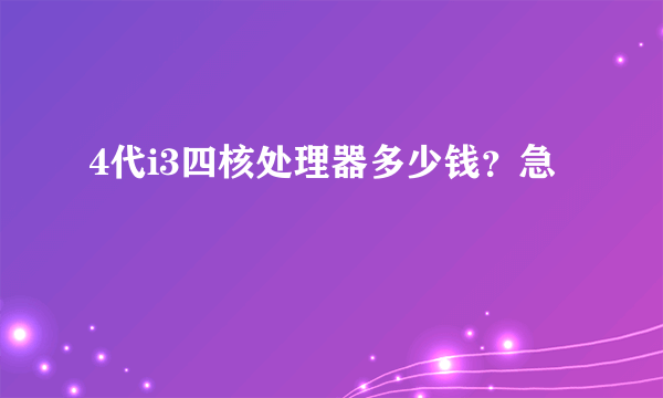 4代i3四核处理器多少钱？急