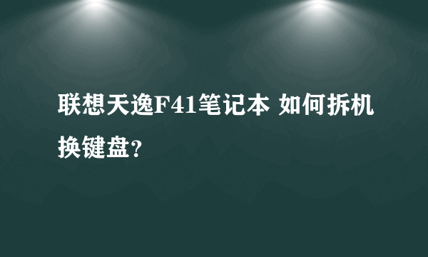 联想天逸F41笔记本 如何拆机换键盘？