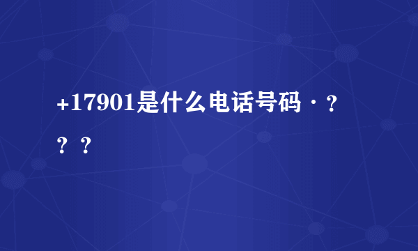 +17901是什么电话号码·？？？