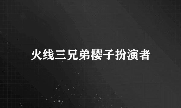 火线三兄弟樱子扮演者